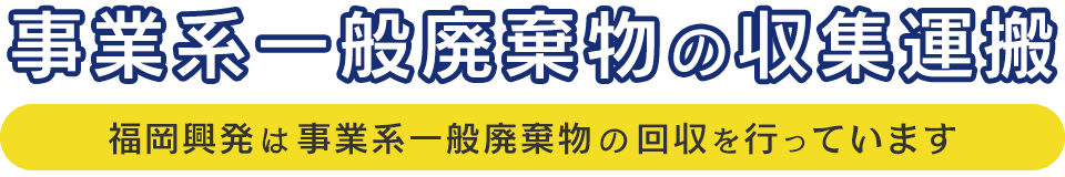 事業系一般廃棄物の収集運搬　福岡興発は事業系一般廃棄物の回収を行っています